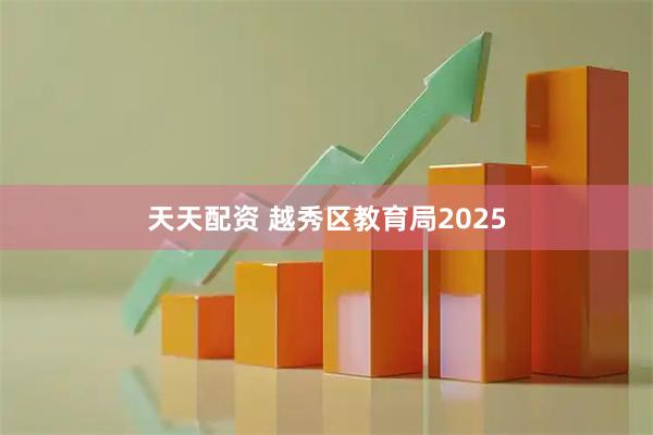 天天配资 越秀区教育局2025