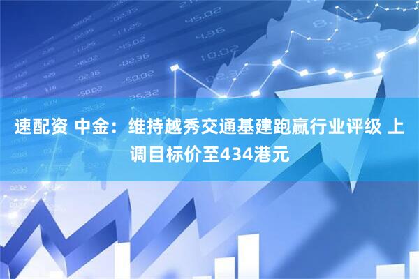 速配资 中金：维持越秀交通基建跑赢行业评级 上调目标价至434港元