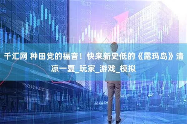 千汇网 种田党的福音！快来新史低的《露玛岛》清凉一夏_玩家_游戏_模拟