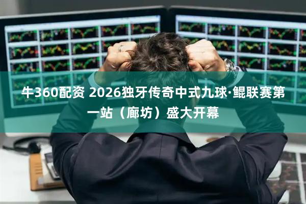牛360配资 2026独牙传奇中式九球·鲲联赛第一站（廊坊）盛大开幕