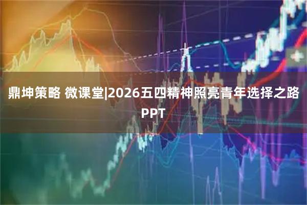 鼎坤策略 微课堂|2026五四精神照亮青年选择之路PPT