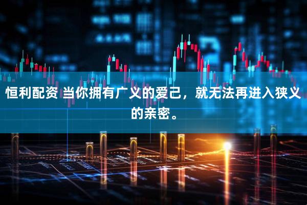 恒利配资 当你拥有广义的爱己，就无法再进入狭义的亲密。