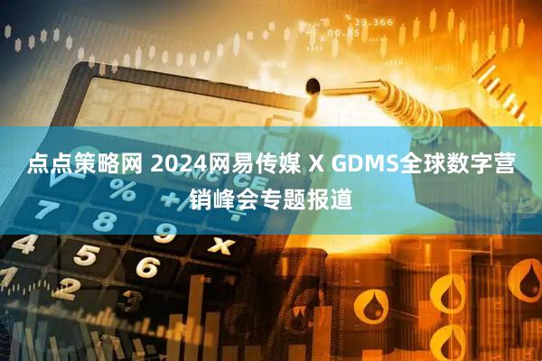 点点策略网 2024网易传媒 X GDMS全球数字营销峰会专题报道