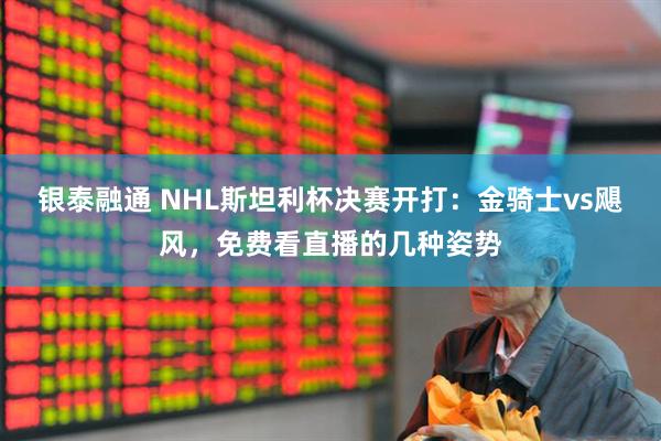 银泰融通 NHL斯坦利杯决赛开打：金骑士vs飓风，免费看直播的几种姿势