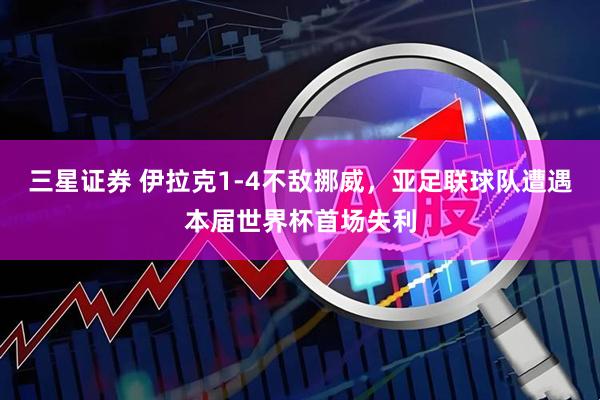 三星证券 伊拉克1-4不敌挪威，亚足联球队遭遇本届世界杯首场失利
