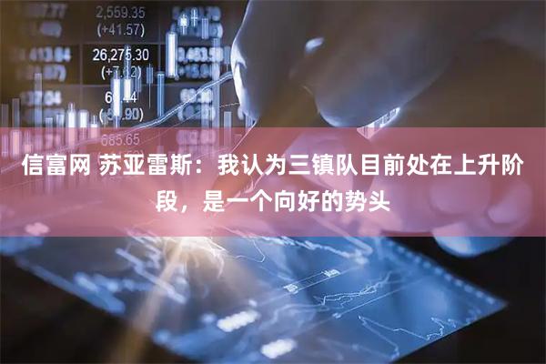 信富网 苏亚雷斯：我认为三镇队目前处在上升阶段，是一个向好的势头
