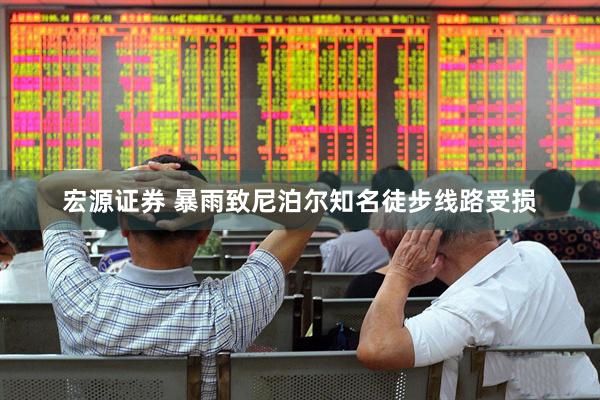 宏源证券 暴雨致尼泊尔知名徒步线路受损