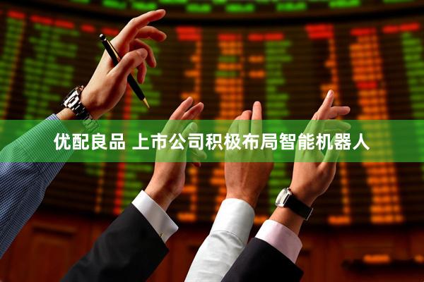 优配良品 上市公司积极布局智能机器人